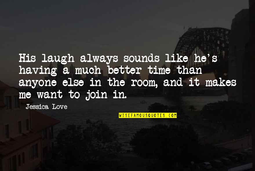 Want Better Quotes By Jessica Love: His laugh always sounds like he's having a Want Better Quotes By Jessica Love: His laugh always sounds like he's having a