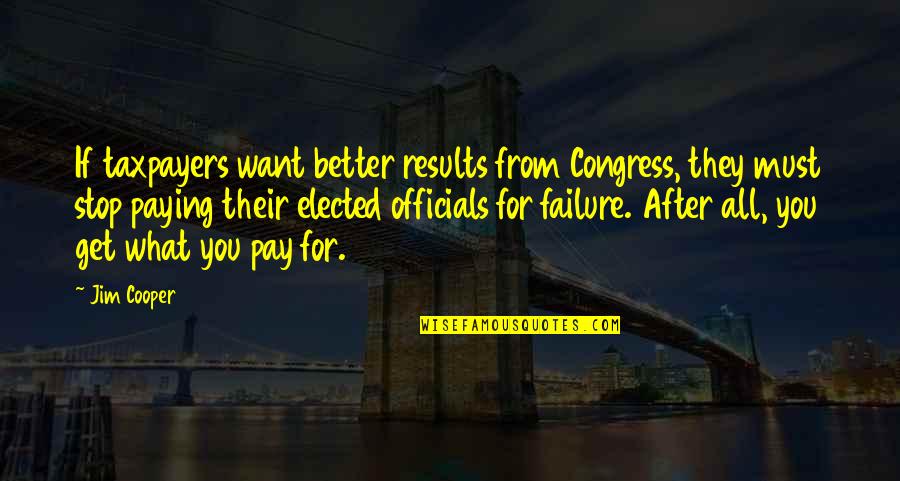 Want Better Quotes By Jim Cooper: If taxpayers want better results from Congress, they Want Better Quotes By Jim Cooper: If taxpayers want better results from Congress, they