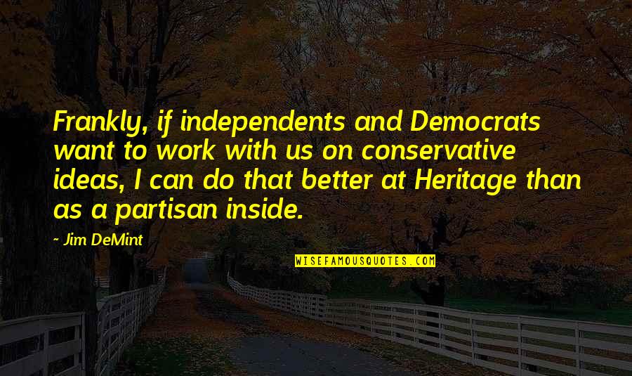 Want Better Quotes By Jim DeMint: Frankly, if independents and Democrats want to work Want Better Quotes By Jim DeMint: Frankly, if independents and Democrats want to work