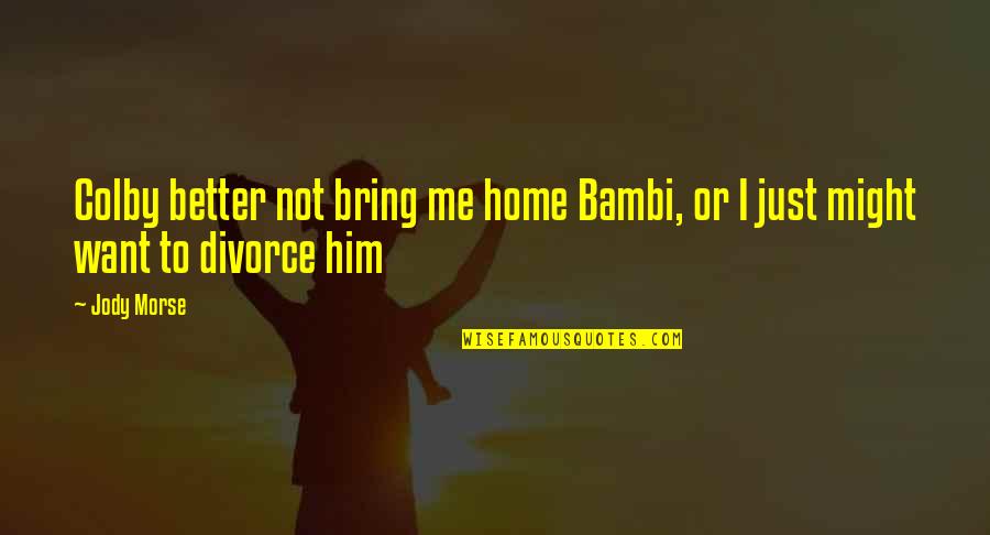 Want Better Quotes By Jody Morse: Colby better not bring me home Bambi, or