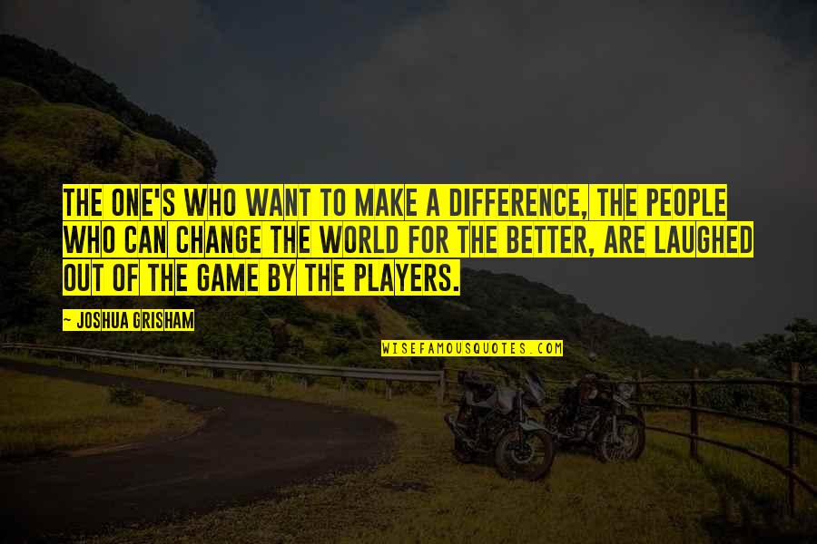 Want Better Quotes By Joshua Grisham: The one's who want to make a difference, Want Better Quotes By Joshua Grisham: The one's who want to make a difference,