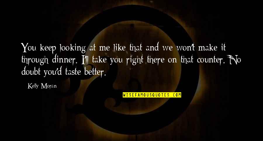 Want Better Quotes By Kelly Moran: You keep looking at me like that and Want Better Quotes By Kelly Moran: You keep looking at me like that and