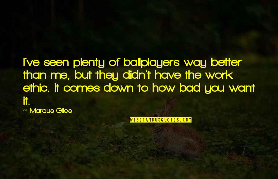 Want Better Quotes By Marcus Giles: I've seen plenty of ballplayers way better than Want Better Quotes By Marcus Giles: I've seen plenty of ballplayers way better than