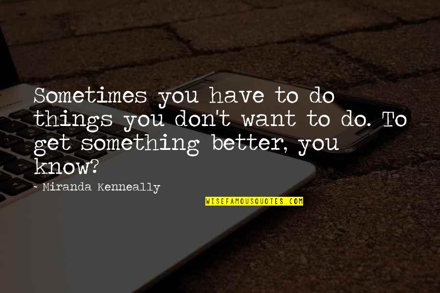 Want Better Quotes By Miranda Kenneally: Sometimes you have to do things you don't Want Better Quotes By Miranda Kenneally: Sometimes you have to do things you don't