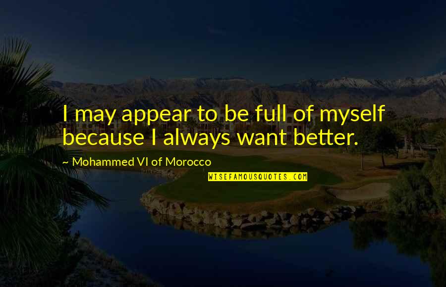 Want Better Quotes By Mohammed VI Of Morocco: I may appear to be full of myself Want Better Quotes By Mohammed VI Of Morocco: I may appear to be full of myself