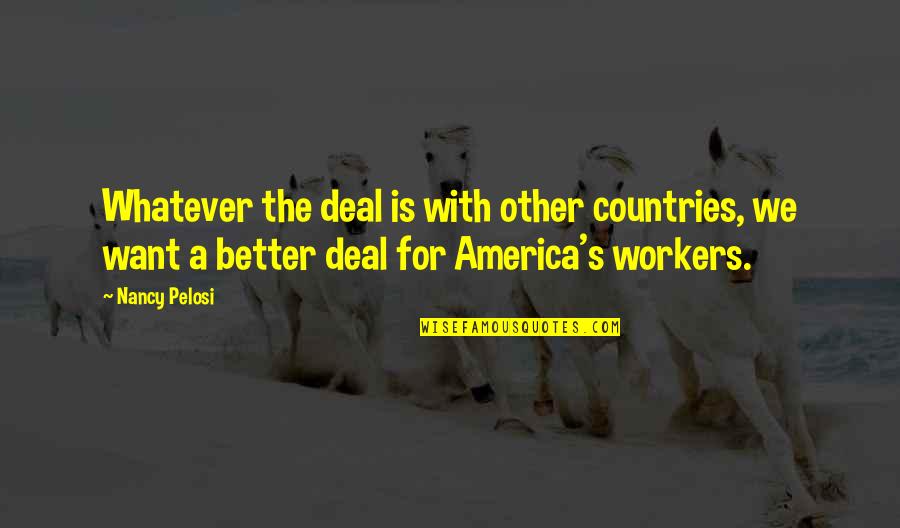 Want Better Quotes By Nancy Pelosi: Whatever the deal is with other countries, we Want Better Quotes By Nancy Pelosi: Whatever the deal is with other countries, we