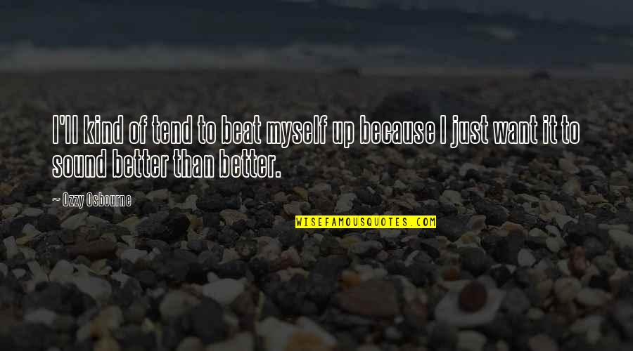 Want Better Quotes By Ozzy Osbourne: I'll kind of tend to beat myself up Want Better Quotes By Ozzy Osbourne: I'll kind of tend to beat myself up