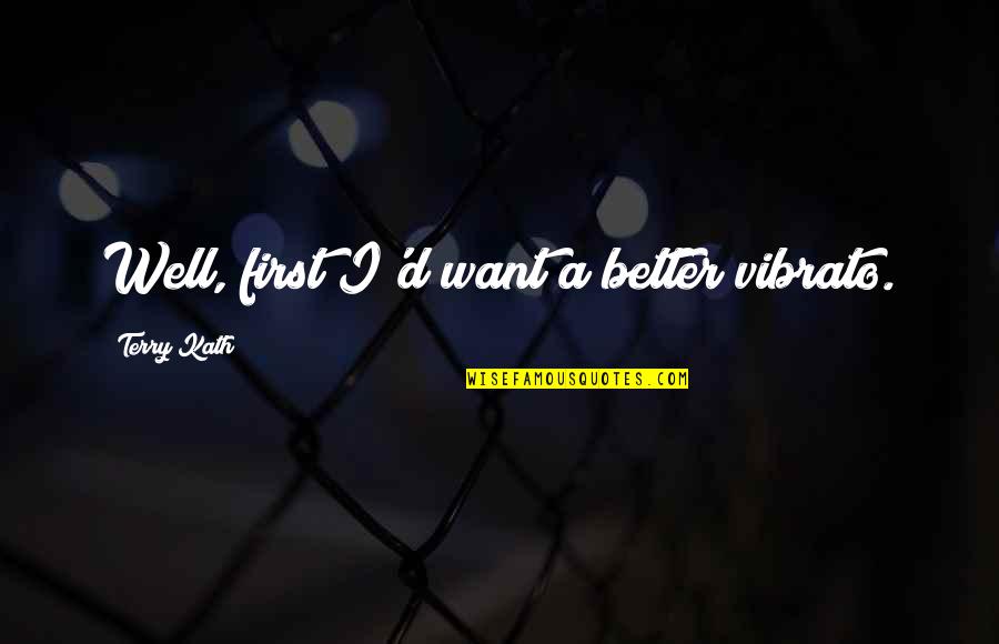 Want Better Quotes By Terry Kath: Well, first I'd want a better vibrato. Want Better Quotes By Terry Kath: Well, first I'd want a better vibrato.