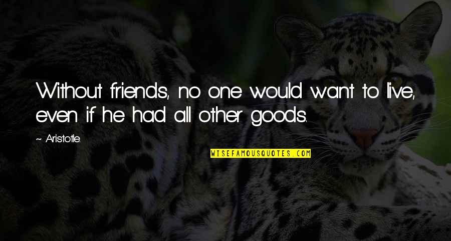Want Friendship Quotes By Aristotle.: Without friends, no one would want to live,
