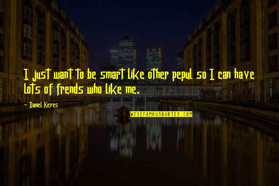 Want Friendship Quotes By Daniel Keyes: I just want to be smart like other