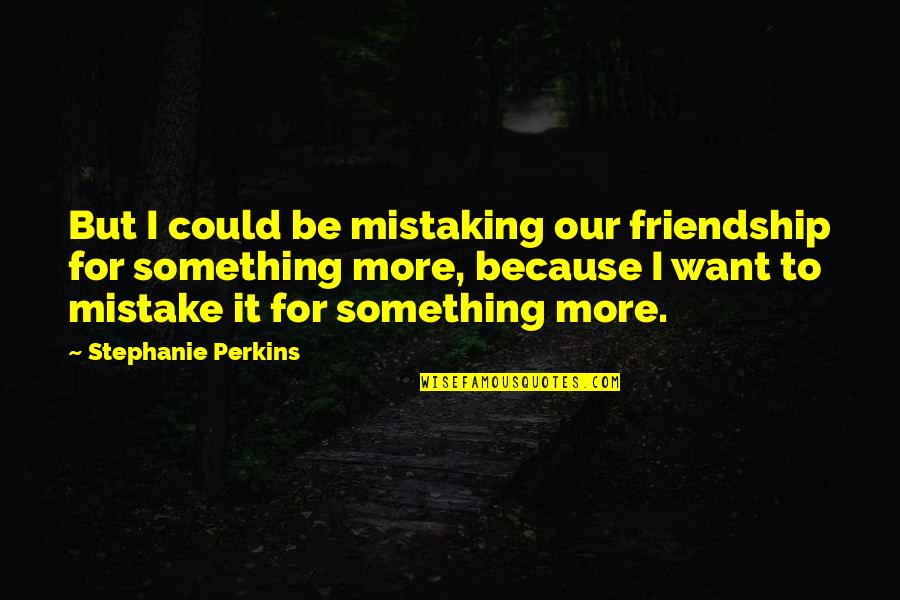 Want Friendship Quotes By Stephanie Perkins: But I could be mistaking our friendship for