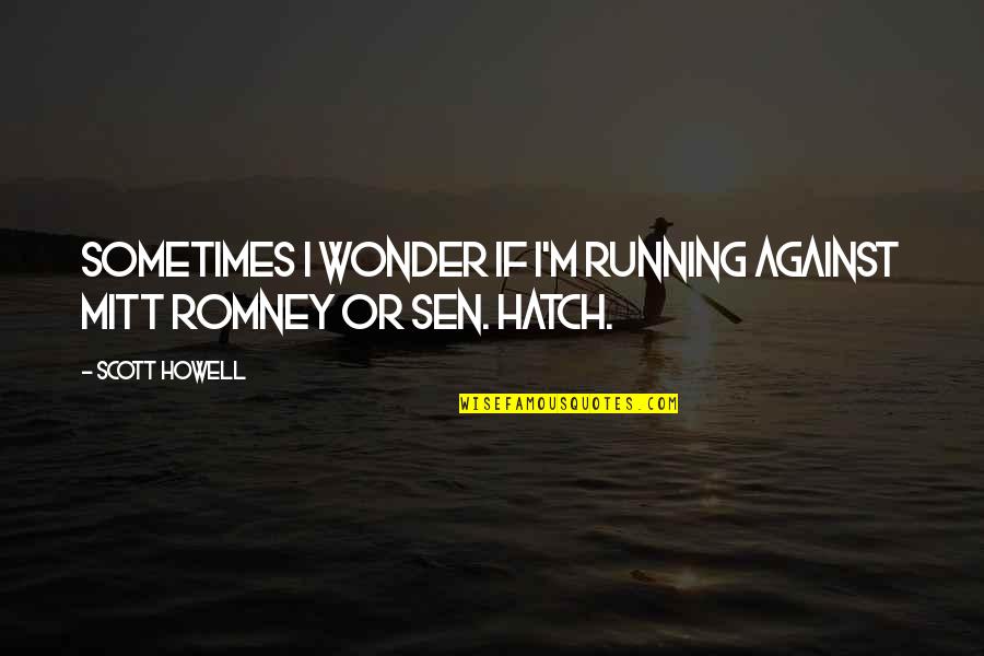 Want Good Relationship Quotes By Scott Howell: Sometimes I wonder if I'm running against Mitt