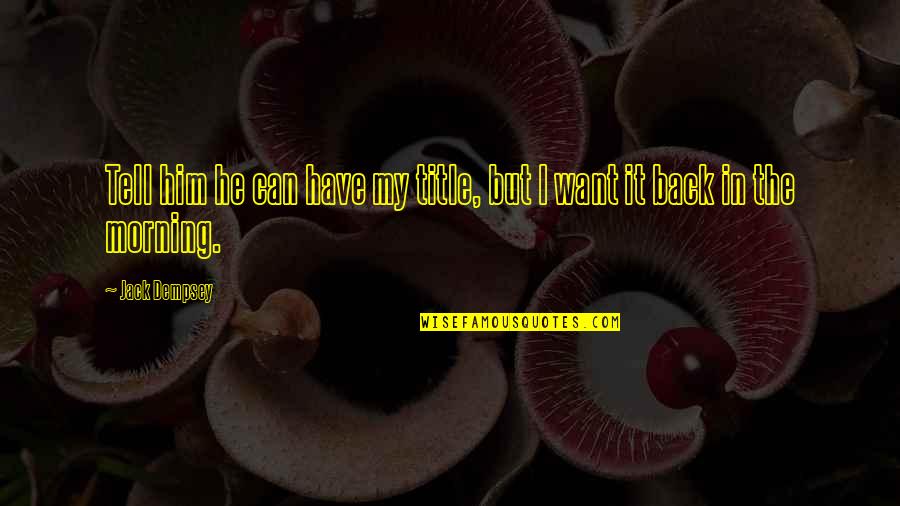 Want Him Back Quotes By Jack Dempsey: Tell him he can have my title, but