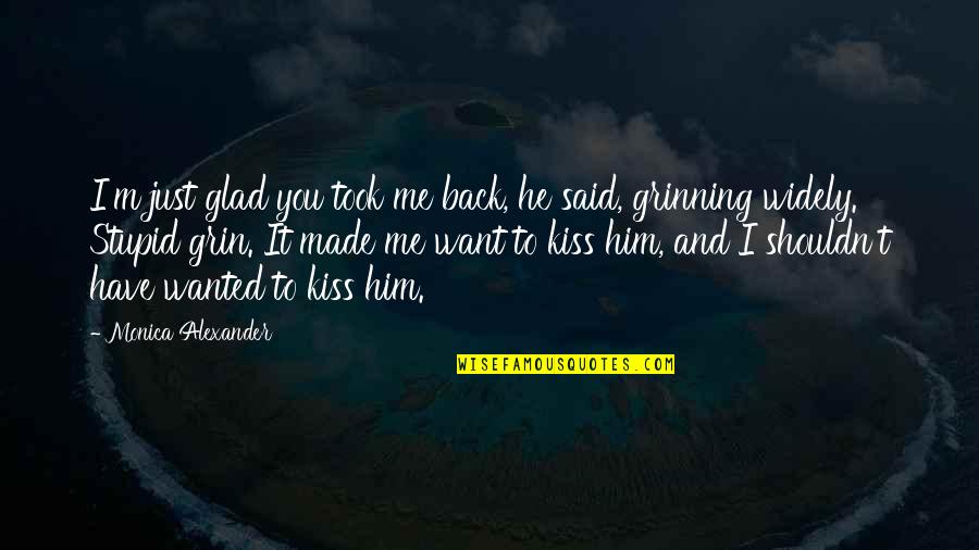 Want Him Back Quotes By Monica Alexander: I'm just glad you took me back, he