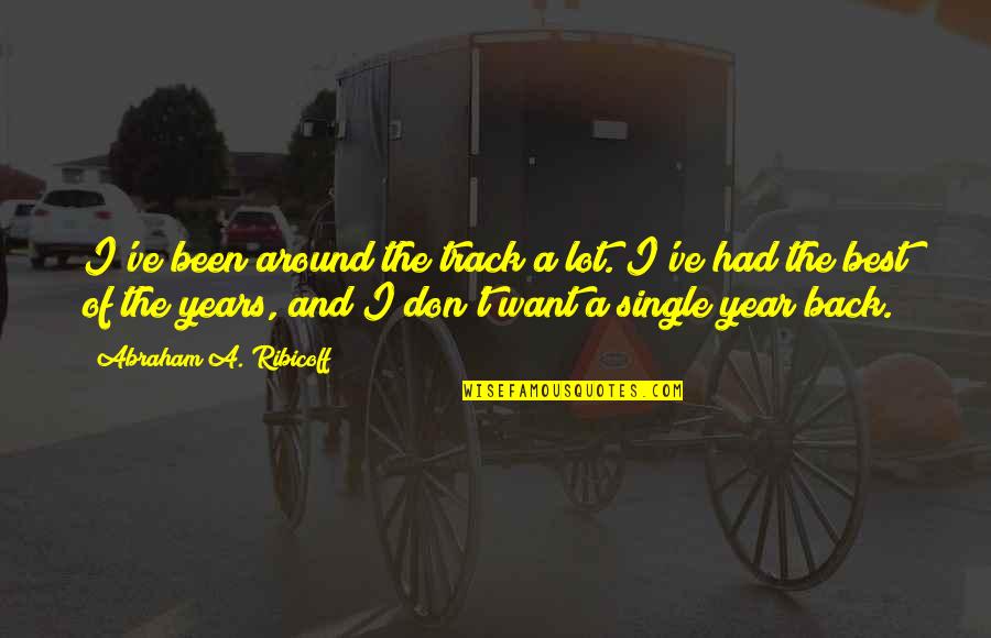 Want It All Back Quotes By Abraham A. Ribicoff: I've been around the track a lot. I've