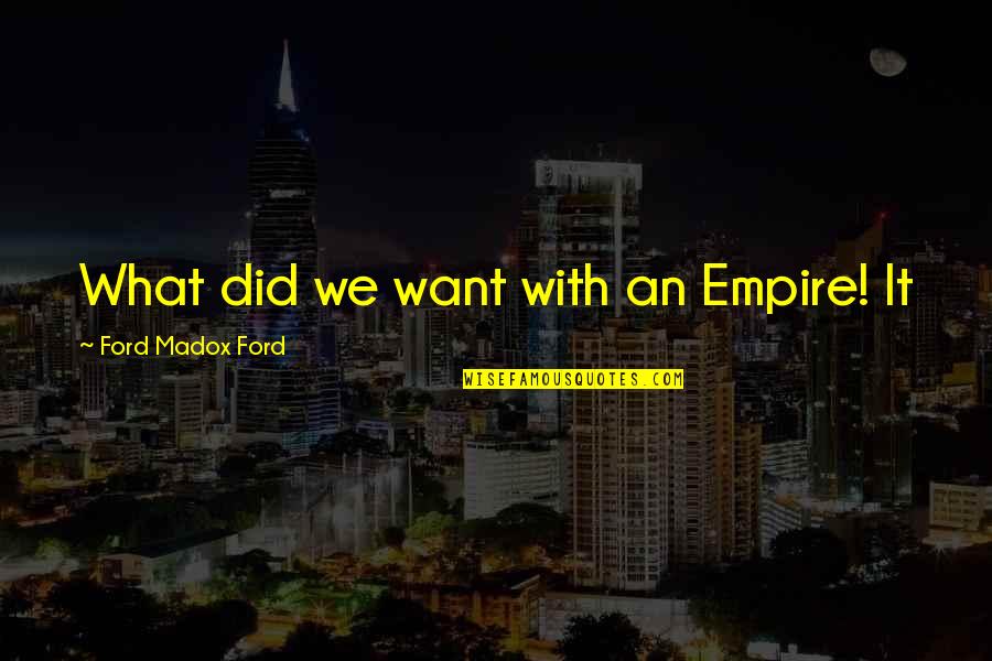 Want It Quotes By Ford Madox Ford: What did we want with an Empire! It