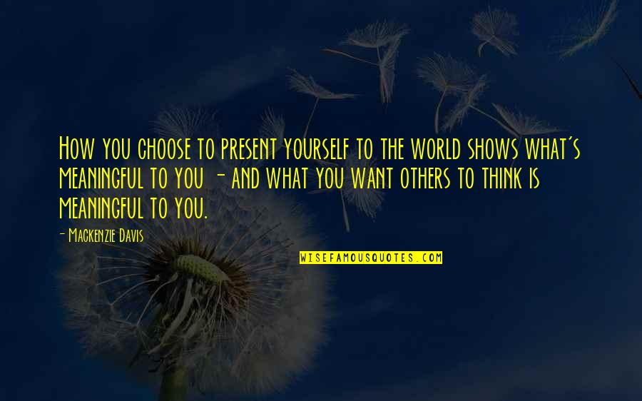 Want More For Yourself Quotes By Mackenzie Davis: How you choose to present yourself to the