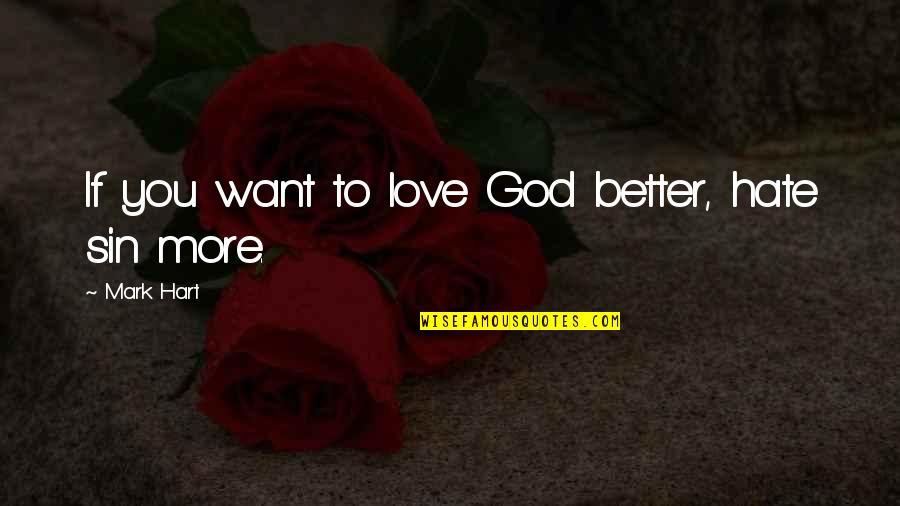 Want More Love Quotes By Mark Hart: If you want to love God better, hate