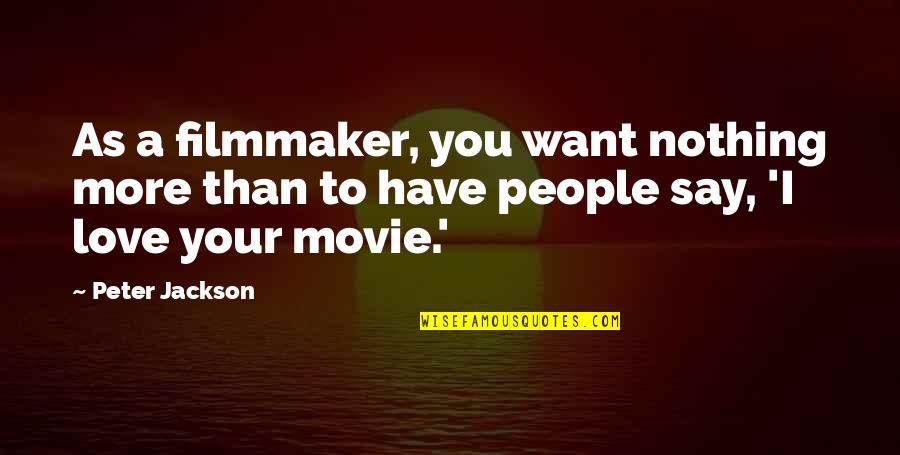 Want More Love Quotes By Peter Jackson: As a filmmaker, you want nothing more than