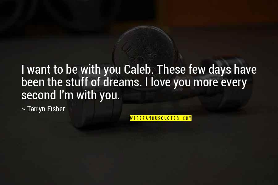 Want More Love Quotes By Tarryn Fisher: I want to be with you Caleb. These