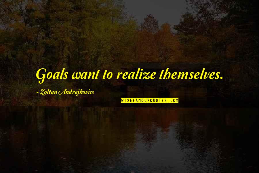 Want More Out Of Life Quotes By Zoltan Andrejkovics: Goals want to realize themselves.