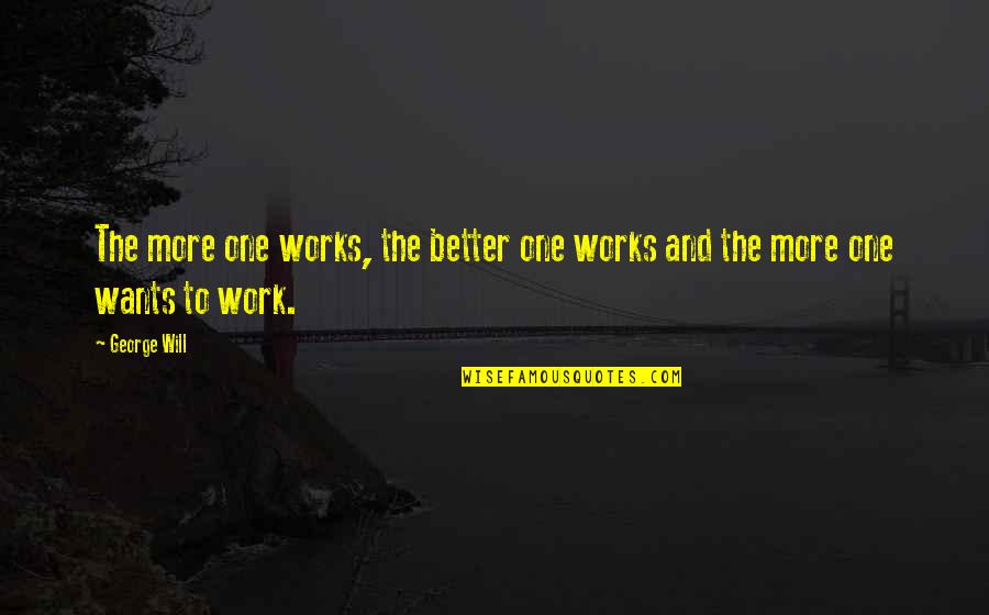 Want More Quotes By George Will: The more one works, the better one works