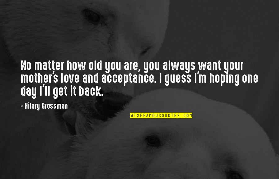 Want My Love Back Quotes By Hilary Grossman: No matter how old you are, you always