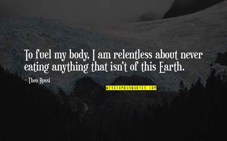 Want Needs Possesions Quotes By Theo Rossi: To fuel my body, I am relentless about