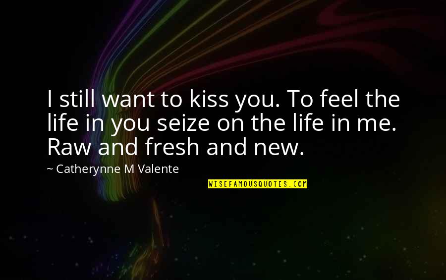 Want New Life Quotes By Catherynne M Valente: I still want to kiss you. To feel