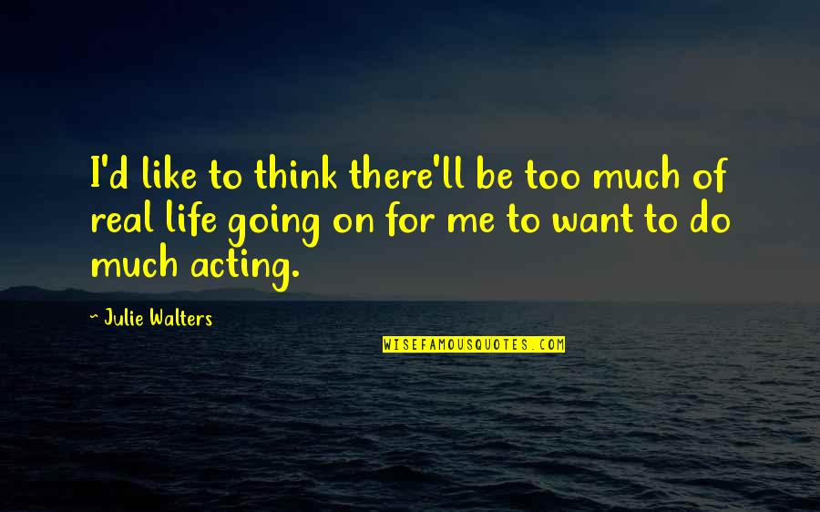 Want Of Life Quotes By Julie Walters: I'd like to think there'll be too much Want Of Life Quotes By Julie Walters: I'd like to think there'll be too much