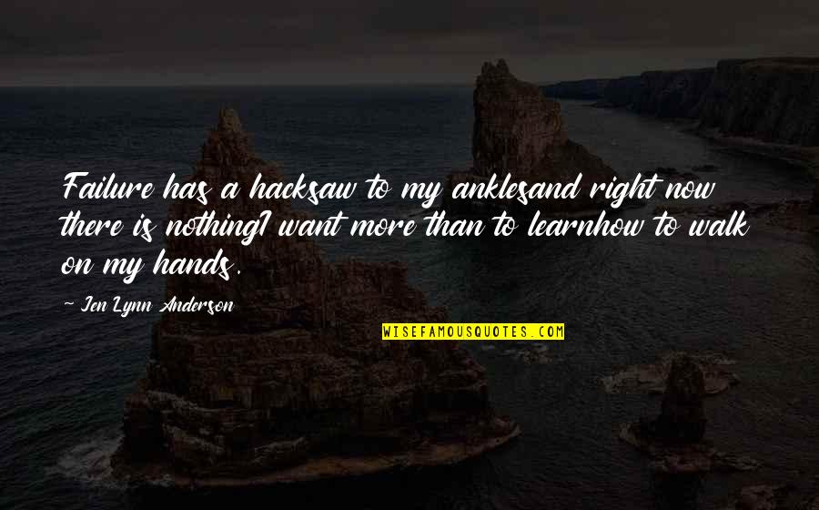 Want Quotes And Quotes By Jen Lynn Anderson: Failure has a hacksaw to my anklesand right