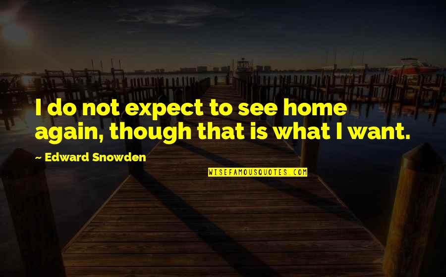 Want See You Again Quotes By Edward Snowden: I do not expect to see home again,