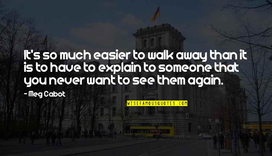 Want See You Again Quotes By Meg Cabot: It's so much easier to walk away than