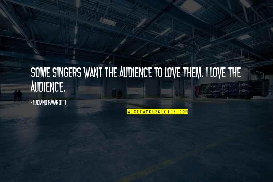 Want Some Love Quotes By Luciano Pavarotti: Some singers want the audience to love them. Want Some Love Quotes By Luciano Pavarotti: Some singers want the audience to love them.