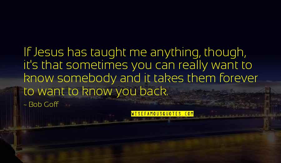 Want Somebody Quotes By Bob Goff: If Jesus has taught me anything, though, it's