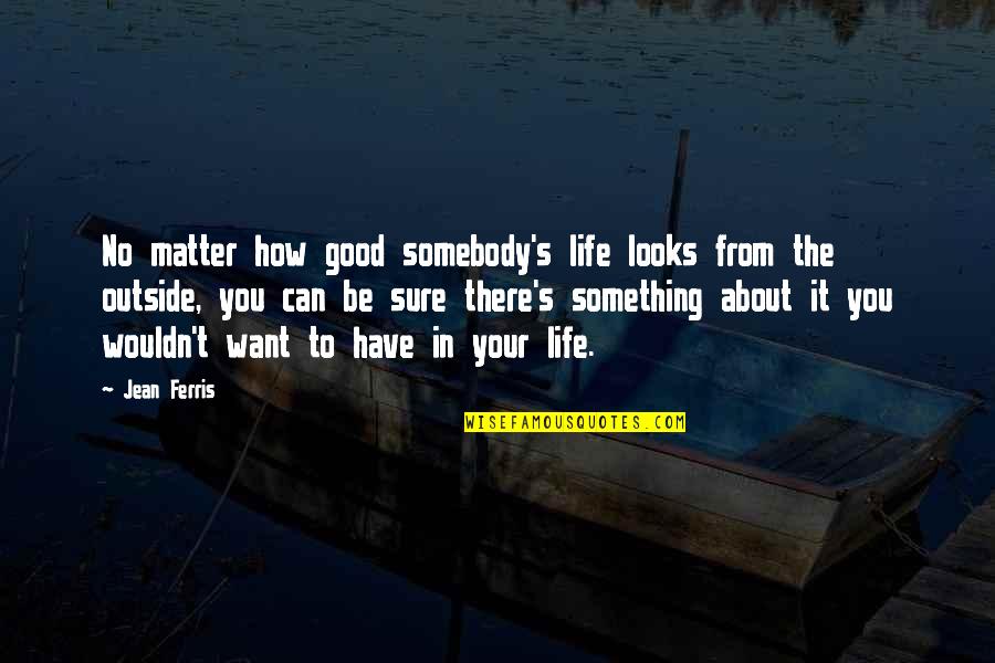 Want Somebody Quotes By Jean Ferris: No matter how good somebody's life looks from