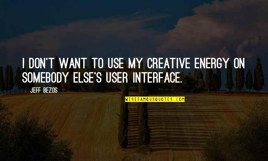 Want Somebody Quotes By Jeff Bezos: I don't want to use my creative energy