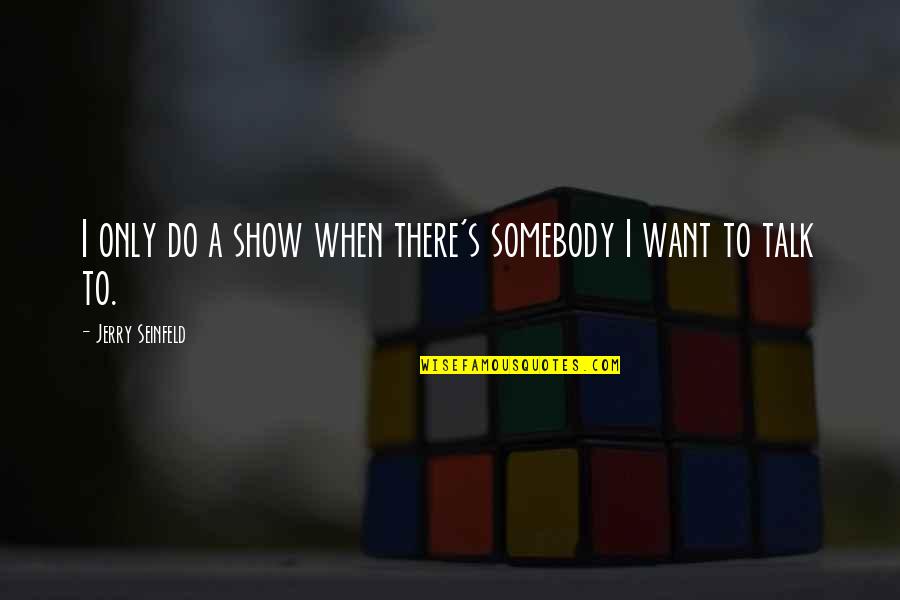 Want Somebody Quotes By Jerry Seinfeld: I only do a show when there's somebody