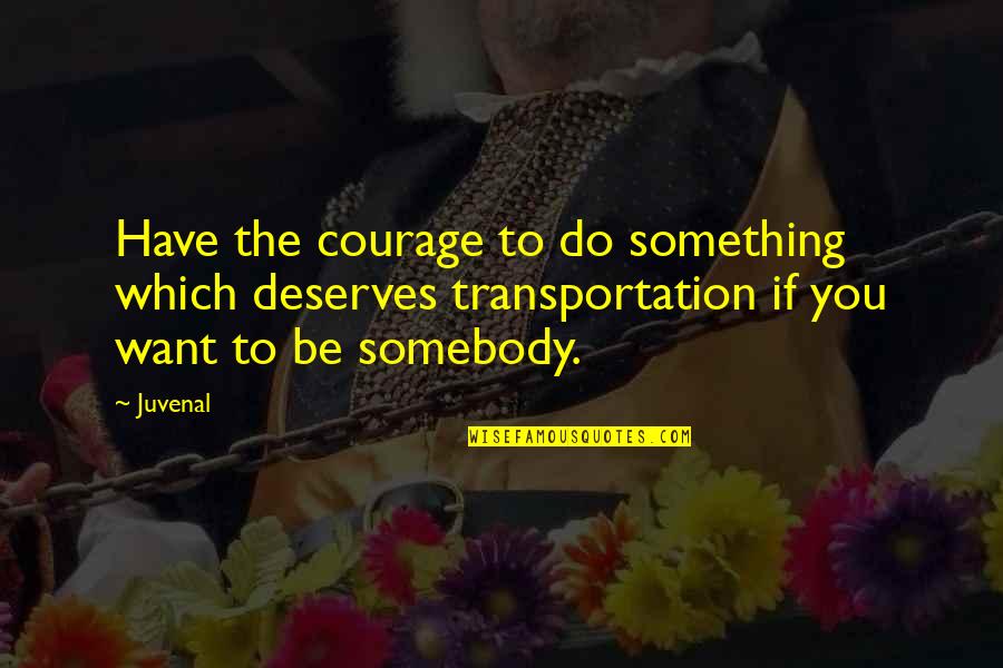 Want Somebody Quotes By Juvenal: Have the courage to do something which deserves