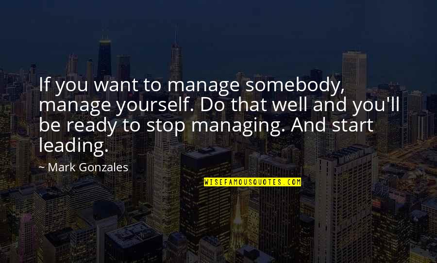 Want Somebody Quotes By Mark Gonzales: If you want to manage somebody, manage yourself.