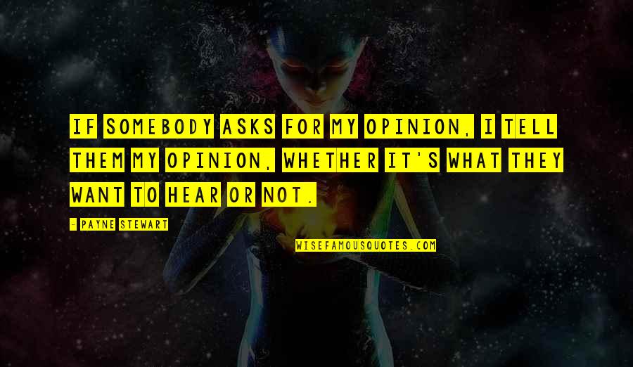 Want Somebody Quotes By Payne Stewart: If somebody asks for my opinion, I tell