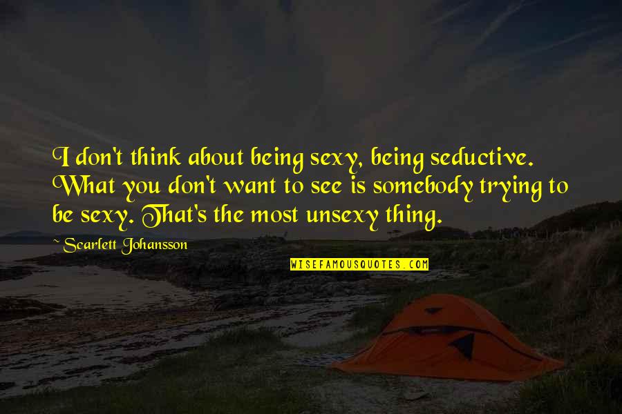 Want Somebody Quotes By Scarlett Johansson: I don't think about being sexy, being seductive.