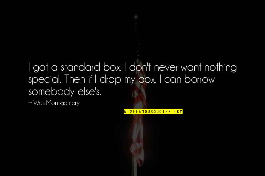 Want Somebody Quotes By Wes Montgomery: I got a standard box. I don't never