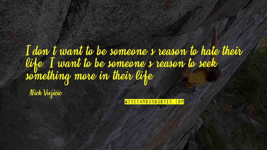 Want Someone In Life Quotes By Nick Vujicic: I don't want to be someone's reason to