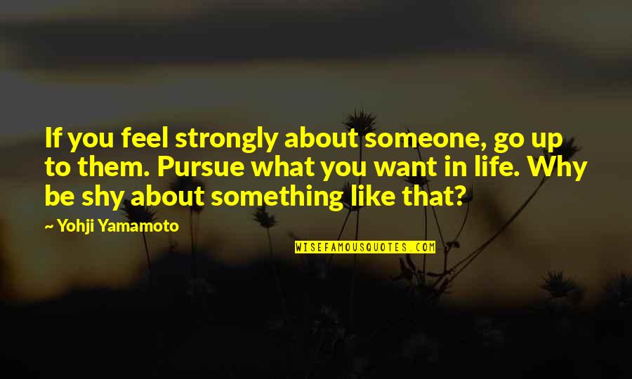 Want Someone In Life Quotes By Yohji Yamamoto: If you feel strongly about someone, go up