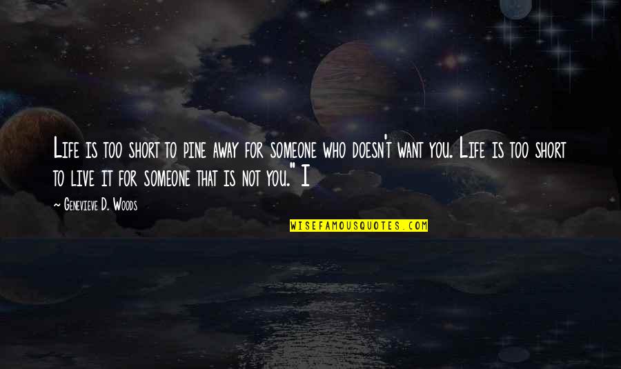 Want Someone Quotes By Genevieve D. Woods: Life is too short to pine away for Want Someone Quotes By Genevieve D. Woods: Life is too short to pine away for