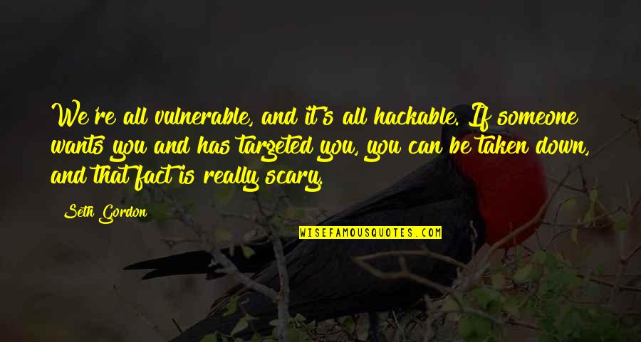 Want Someone Quotes By Seth Gordon: We're all vulnerable, and it's all hackable. If Want Someone Quotes By Seth Gordon: We're all vulnerable, and it's all hackable. If