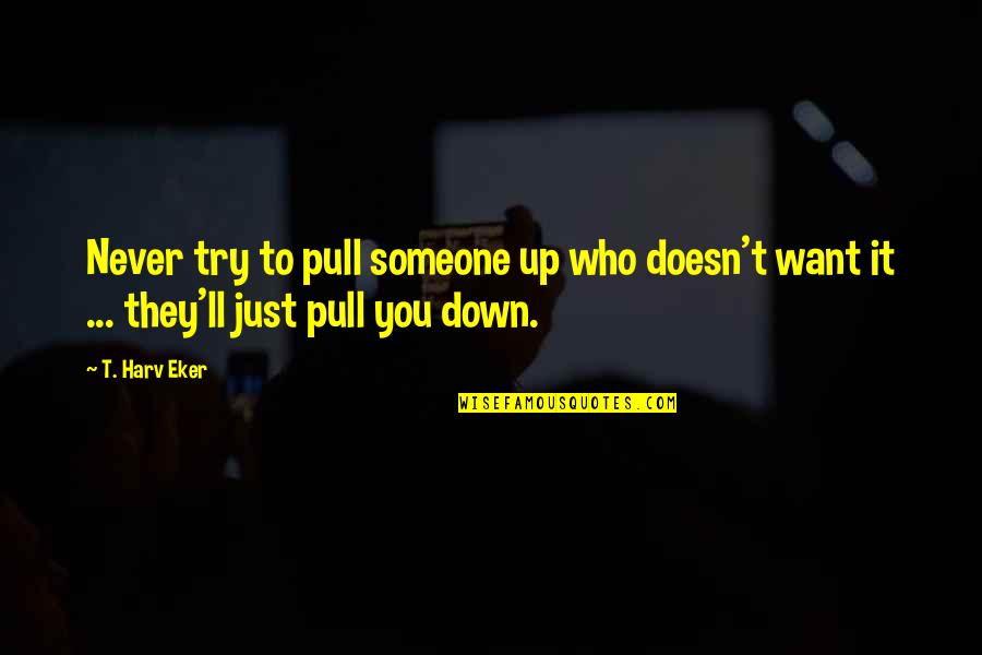 Want Someone Quotes By T. Harv Eker: Never try to pull someone up who doesn't