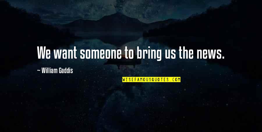Want Someone Quotes By William Gaddis: We want someone to bring us the news. Want Someone Quotes By William Gaddis: We want someone to bring us the news.
