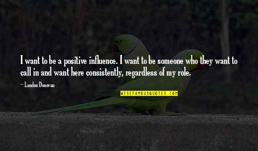 Want Someone Who Quotes By Landon Donovan: I want to be a positive influence. I Want Someone Who Quotes By Landon Donovan: I want to be a positive influence. I